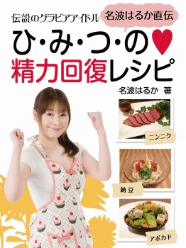 伝説のグラビアアイドル　名波はるか直伝　ひ・み・つ・の❤精力回復レシピ